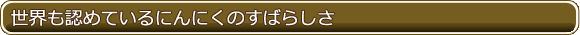 世界も認めているにんにくのすばらしさ